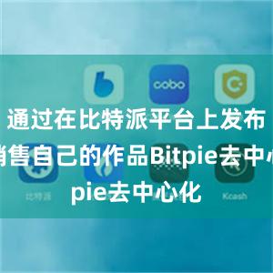 通过在比特派平台上发布和销售自己的作品Bitpie去中心化