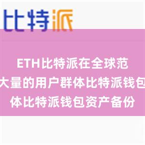 ETH比特派在全球范围内拥有大量的用户群体比特派钱包资产备份