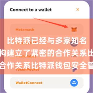 比特派已经与多家知名企业和机构建立了紧密的合作关系比特派钱包安全管理