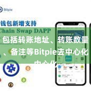 包括转账地址、转账数量、备注等Bitpie去中心化