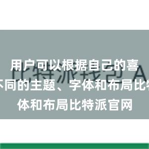 用户可以根据自己的喜好选择不同的主题、字体和布局比特派官网