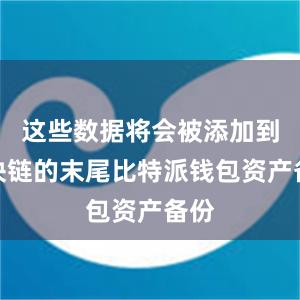 这些数据将会被添加到区块链的末尾比特派钱包资产备份